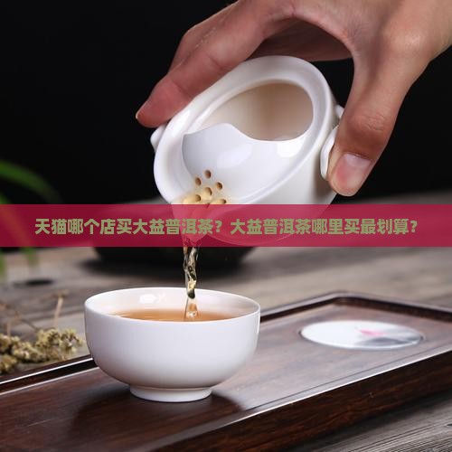 天猫哪个店买大益普洱茶