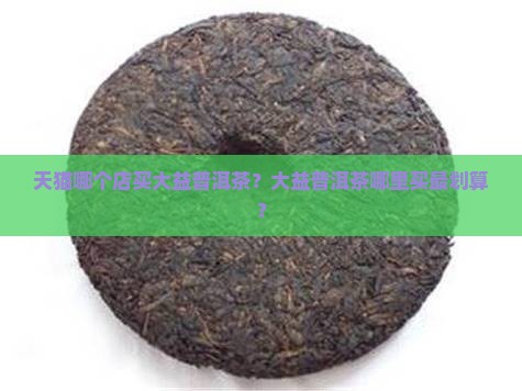 天猫哪个店买大益普洱茶
