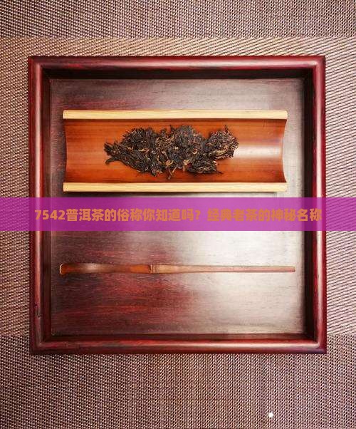 7542普洱茶的俗称