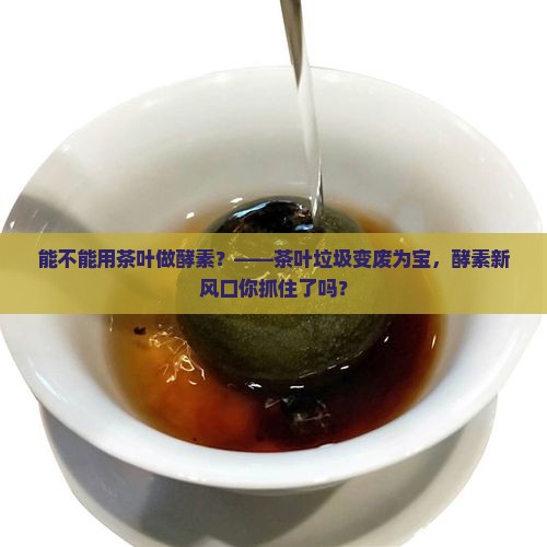 能不能用茶叶做酵素