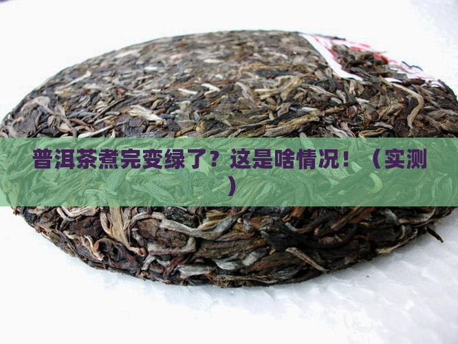 普洱茶煮完后变绿了怎么回事
