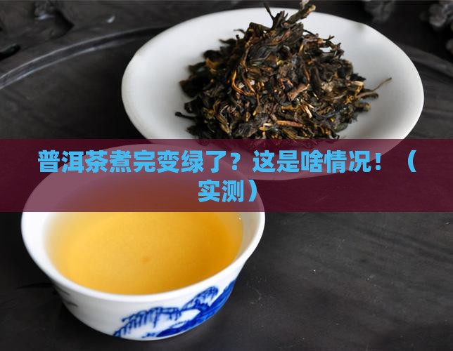 普洱茶煮完后变绿了怎么回事