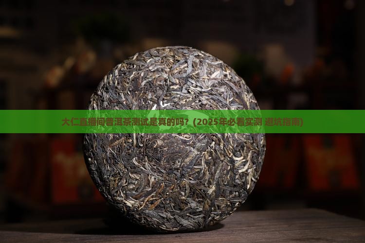 大仁直播间普洱茶测试是真的吗