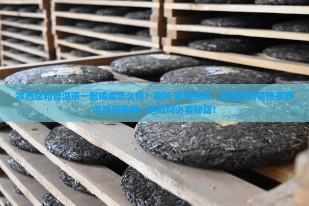冰西瓜和普洱茶一起喝会怎么样