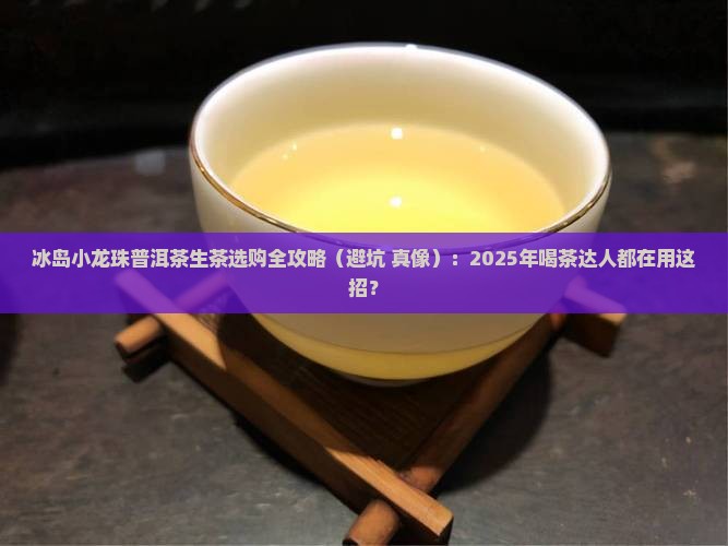 冰岛小龙珠普洱茶生茶