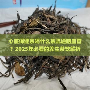 心脏保健茶喝什么茶疏通脑血管