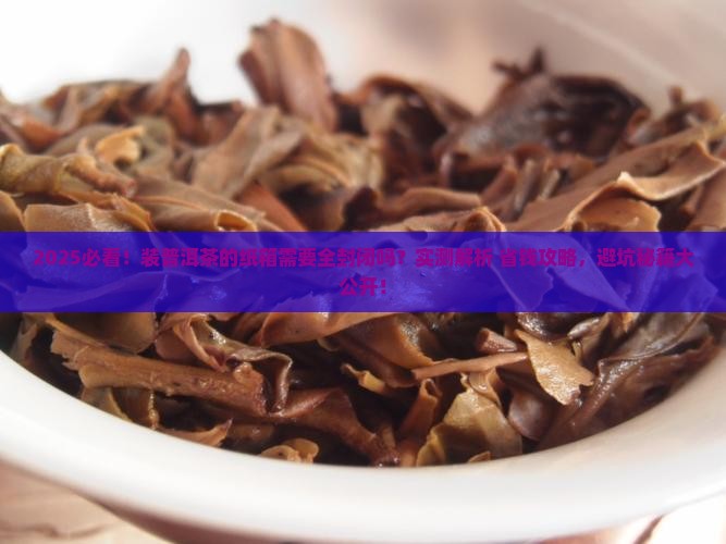 装普洱茶的纸箱需要全封闭吗