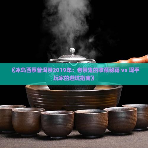 冰岛西寨普洱茶2019年
