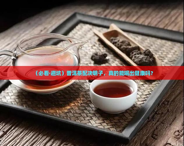 普洱茶能和决明子一块喝吗