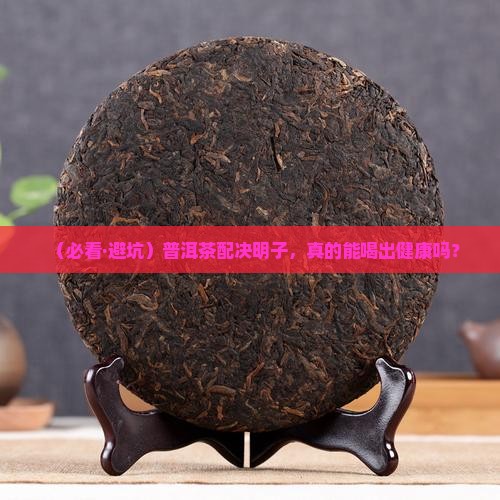 普洱茶能和决明子一块喝吗