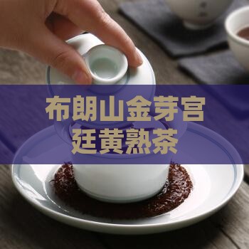 布朗山金芽宫廷黄熟茶