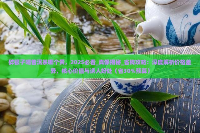 碎银子喝普洱茶哪个贵