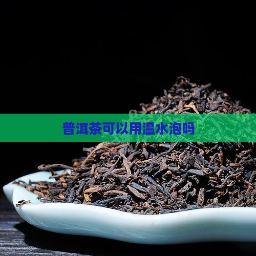 普洱茶可以用温水泡吗
