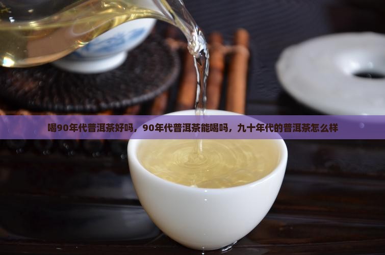 喝90年代普洱茶好吗