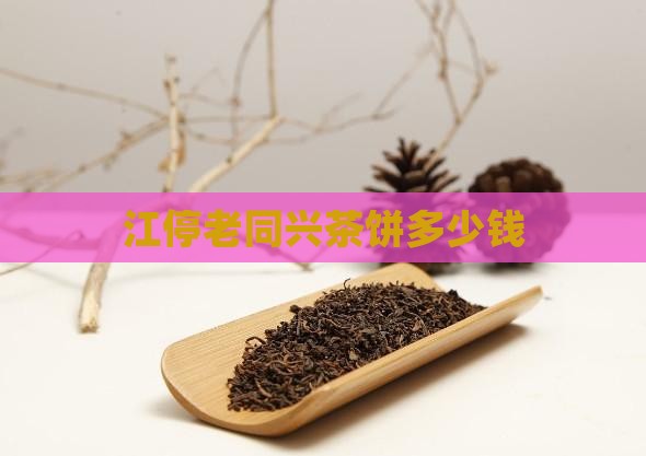江停老同兴茶饼多少钱