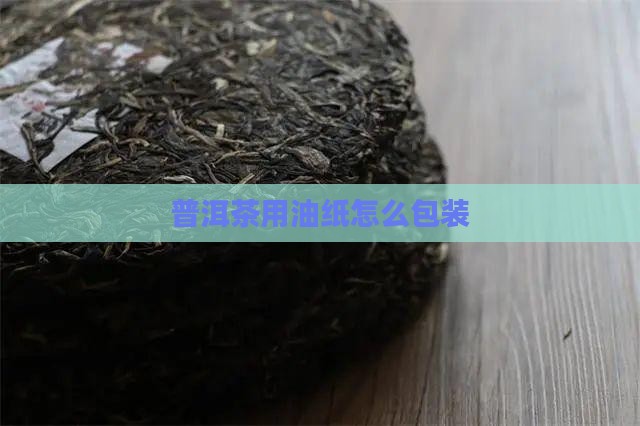 普洱茶用油纸怎么包装