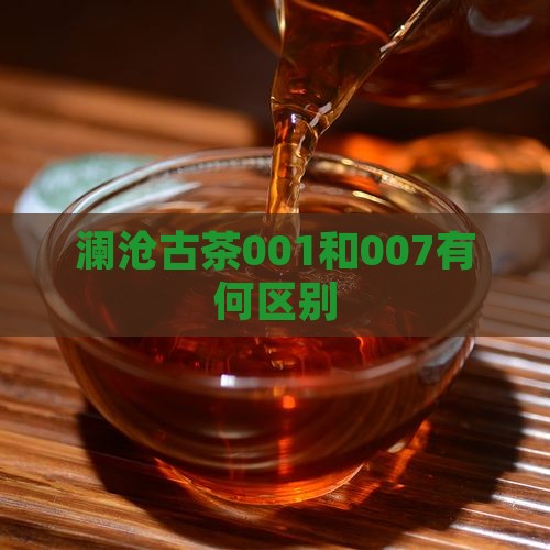 澜沧古茶001和007有何区别