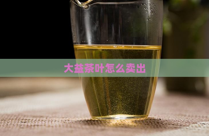 大益茶叶怎么卖出