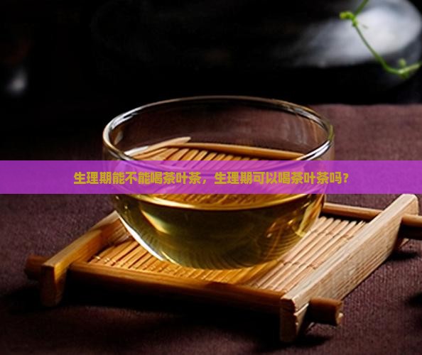 生理期能不能喝茶叶茶