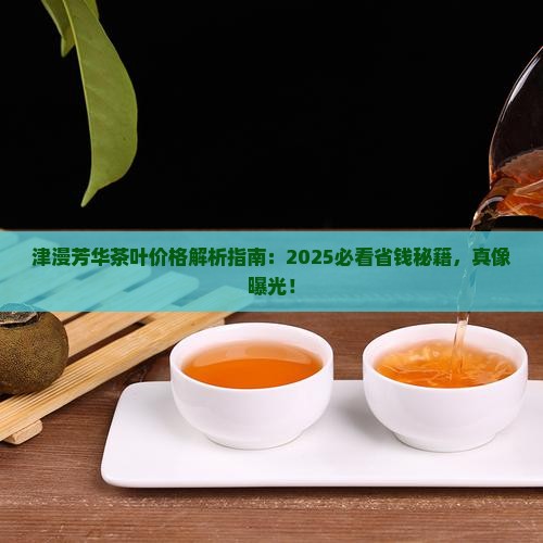 津漫芳华茶叶价格