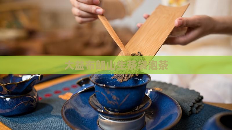 大益布朗山生茶袋泡茶
