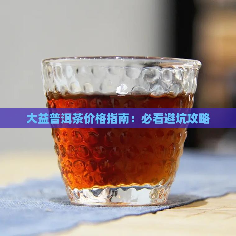 大益普洱茶价格靠谱吗