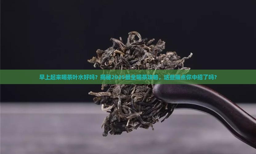 早上起来喝茶叶水好吗