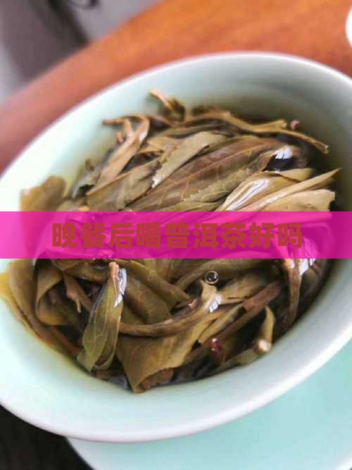 晚餐后喝普洱茶好吗