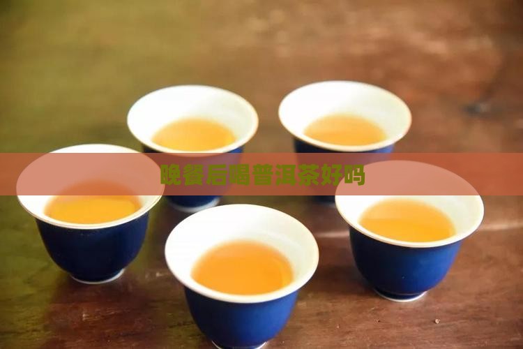 晚餐后喝普洱茶好吗