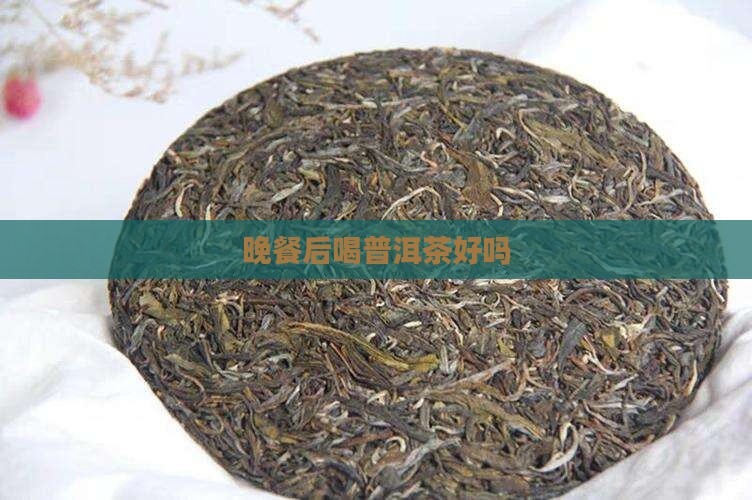 晚餐后喝普洱茶好吗