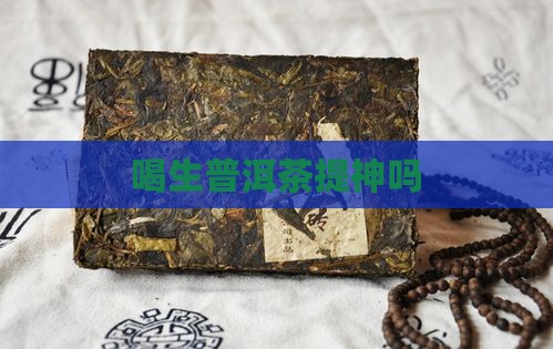 喝生普洱茶提神吗