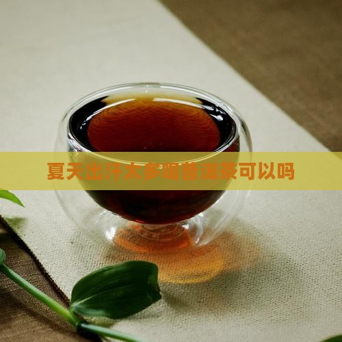 夏天出汗太多喝普洱茶可以吗
