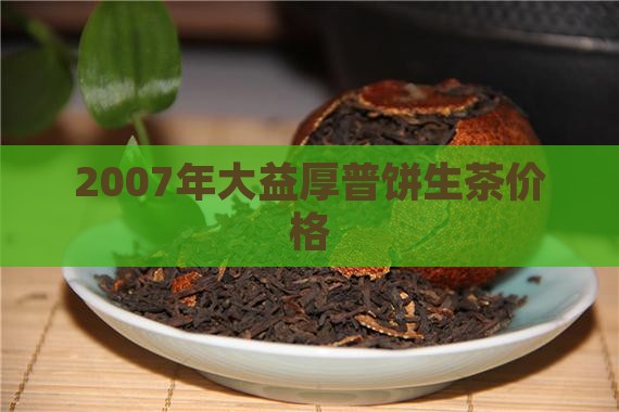 2007年大益厚普饼生茶价格