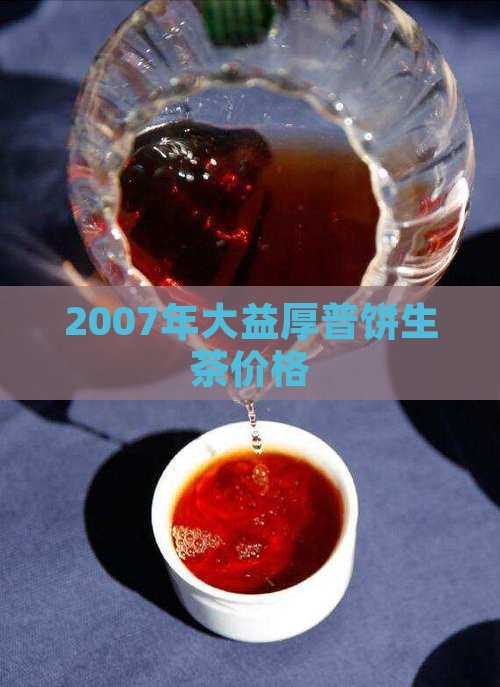 2007年大益厚普饼生茶价格