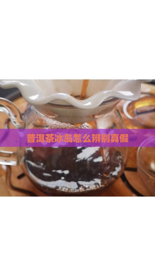 普洱茶冰岛怎么辨别真假
