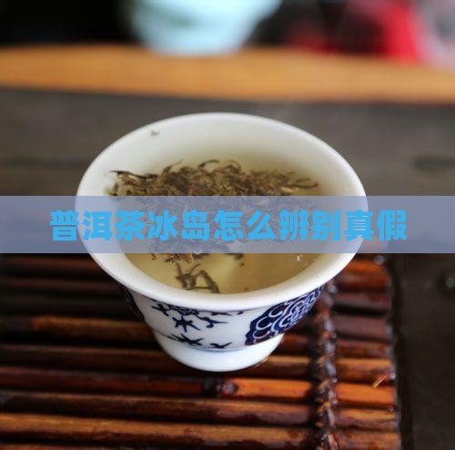 普洱茶冰岛怎么辨别真假