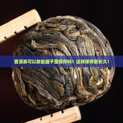 普洱茶可以放瓷罐子里保存吗