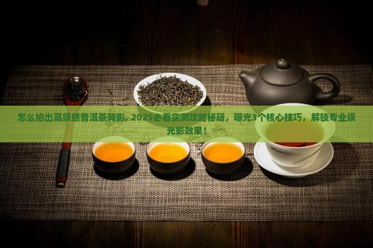 怎么拍出高级感普洱茶背影