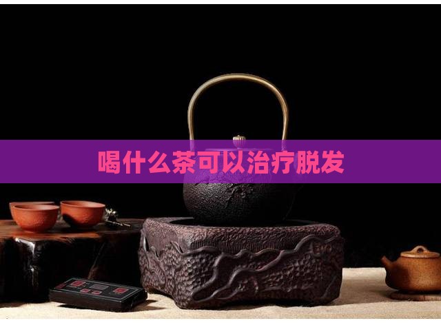 喝什么茶可以治疗脱发