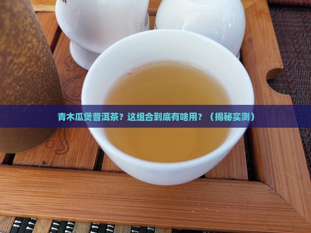 青木瓜煲普洱茶有什么用处
