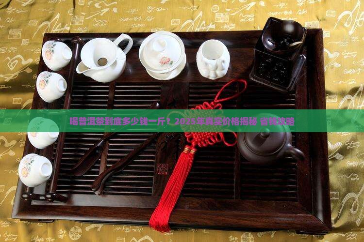 喝普洱茶大约多少钱一斤