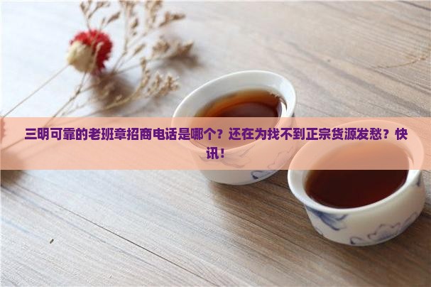 三明可靠的老班章招商电话
