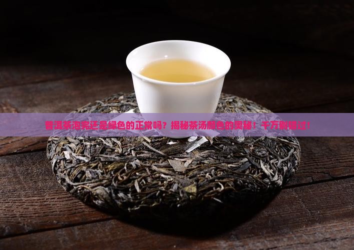 普洱茶泡完还是绿色的正常吗