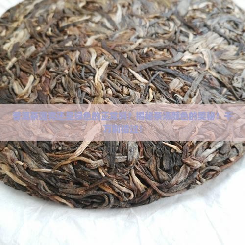 普洱茶泡完还是绿色的正常吗