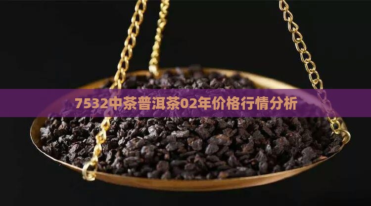 7532中茶普洱茶02年