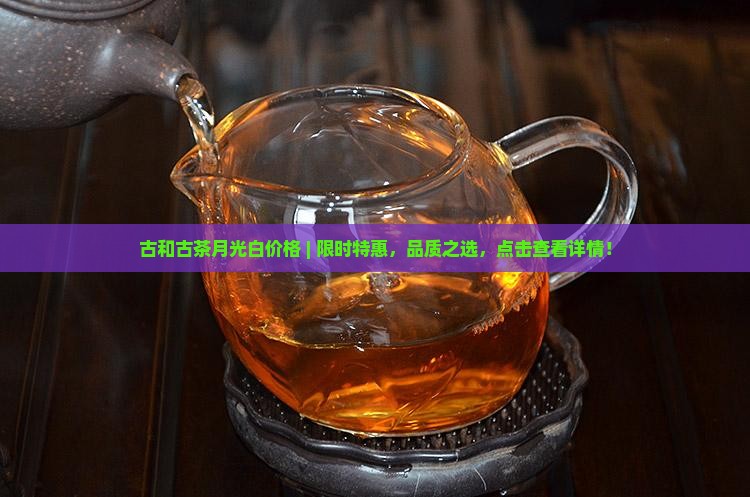 古和古茶月光白价格