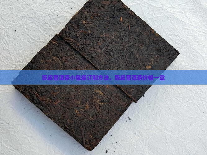 陈皮普洱茶小包装订制