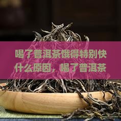 喝了普洱茶饿得特别快什么原因 喝了普洱茶饿得特别快什么原因