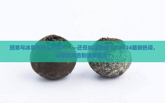 班章与冰岛有什么不同