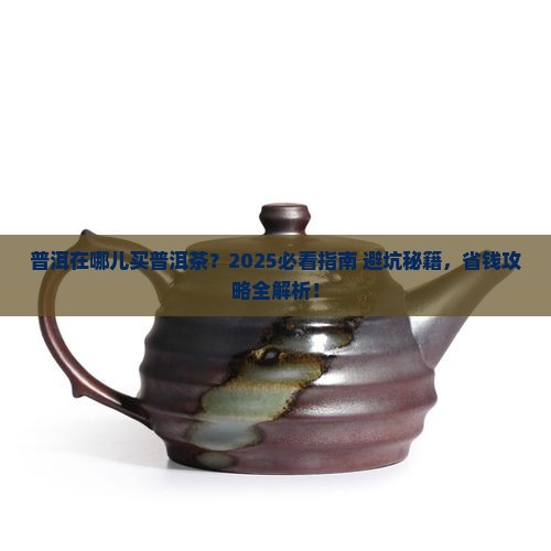 普洱在哪儿买普洱茶 普洱在哪儿买普洱茶